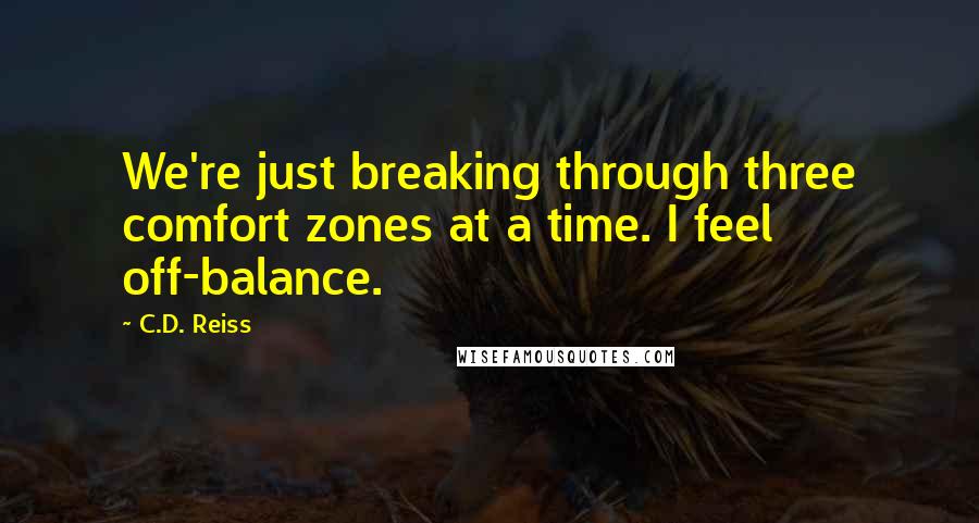 C.D. Reiss Quotes: We're just breaking through three comfort zones at a time. I feel off-balance.