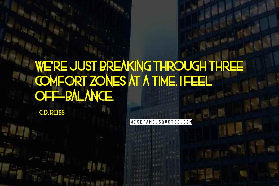 C.D. Reiss Quotes: We're just breaking through three comfort zones at a time. I feel off-balance.