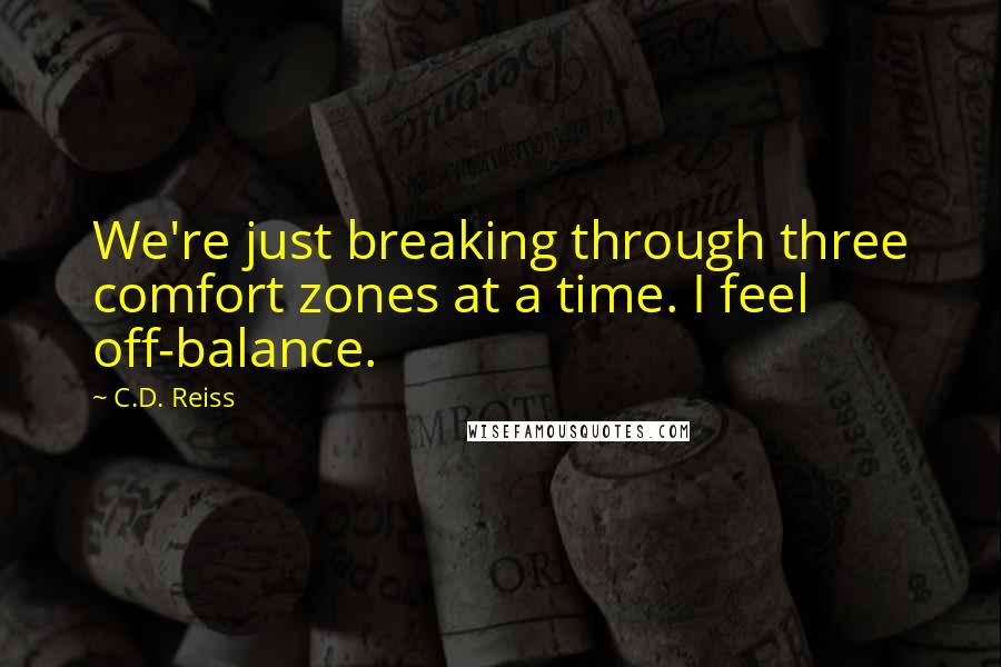 C.D. Reiss Quotes: We're just breaking through three comfort zones at a time. I feel off-balance.