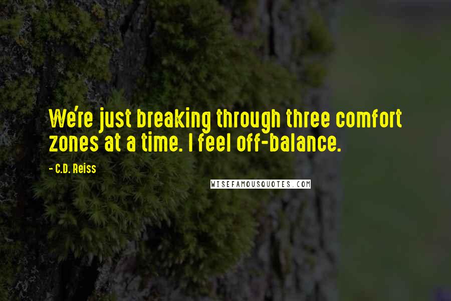 C.D. Reiss Quotes: We're just breaking through three comfort zones at a time. I feel off-balance.