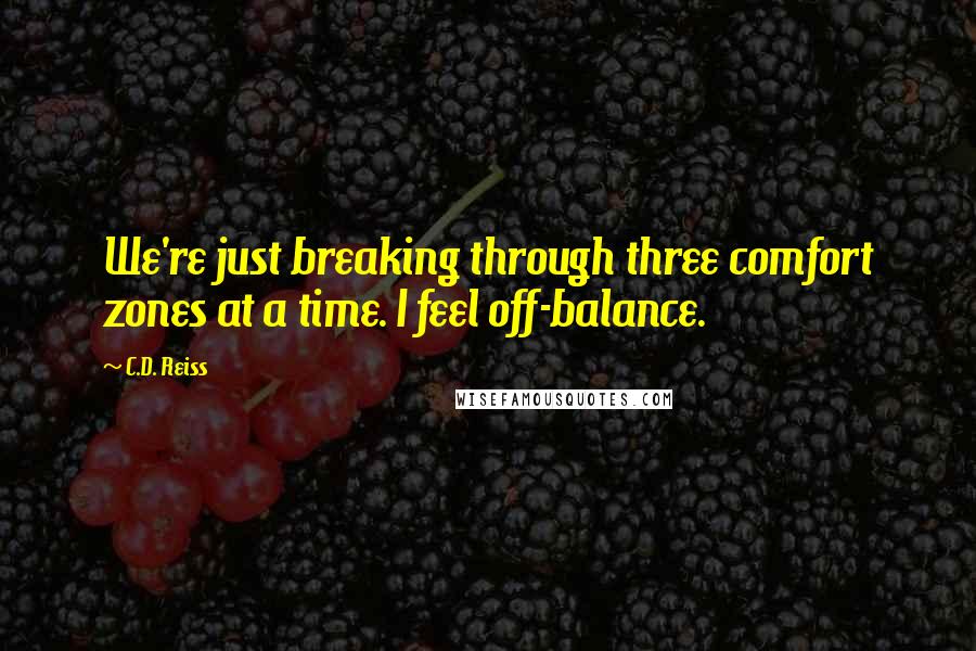 C.D. Reiss Quotes: We're just breaking through three comfort zones at a time. I feel off-balance.