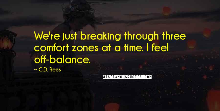 C.D. Reiss Quotes: We're just breaking through three comfort zones at a time. I feel off-balance.