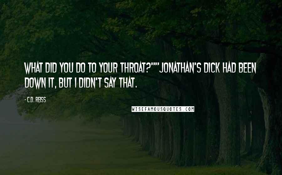 C.D. Reiss Quotes: What did you do to your throat?""Jonathan's dick had been down it, but I didn't say that.