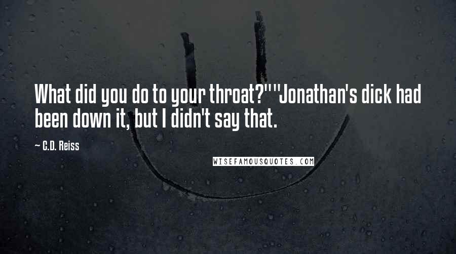 C.D. Reiss Quotes: What did you do to your throat?""Jonathan's dick had been down it, but I didn't say that.