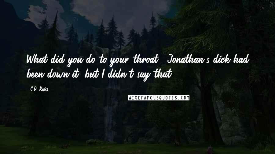 C.D. Reiss Quotes: What did you do to your throat?""Jonathan's dick had been down it, but I didn't say that.