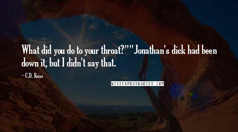 C.D. Reiss Quotes: What did you do to your throat?""Jonathan's dick had been down it, but I didn't say that.