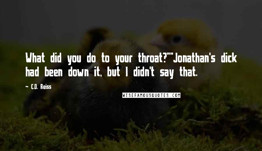 C.D. Reiss Quotes: What did you do to your throat?""Jonathan's dick had been down it, but I didn't say that.