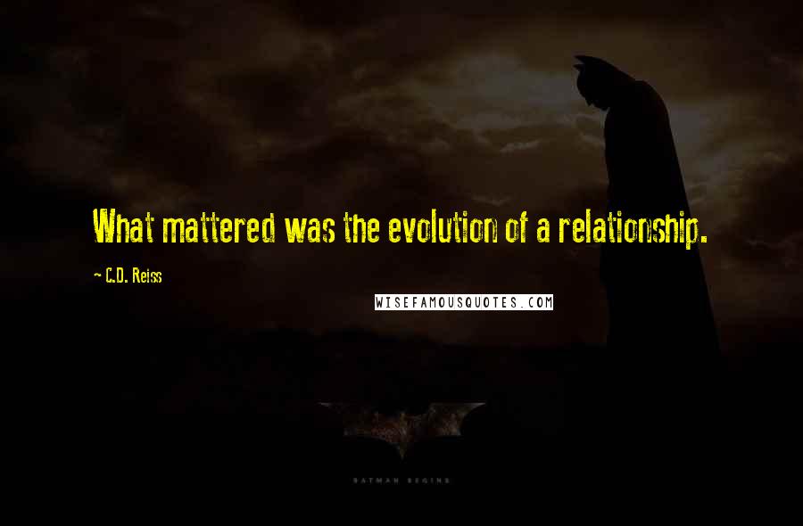 C.D. Reiss Quotes: What mattered was the evolution of a relationship.