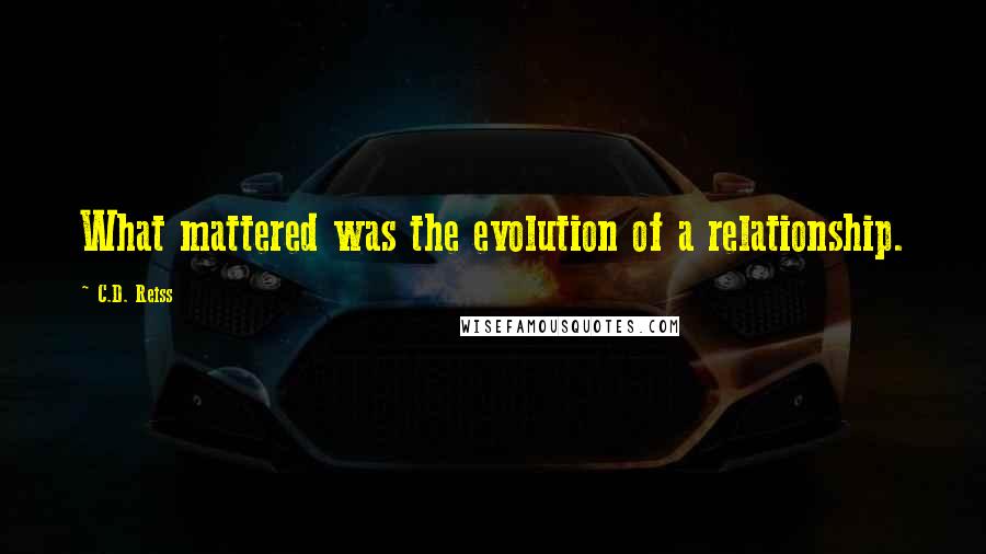 C.D. Reiss Quotes: What mattered was the evolution of a relationship.