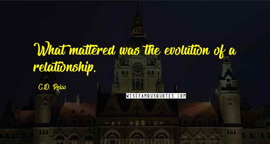 C.D. Reiss Quotes: What mattered was the evolution of a relationship.