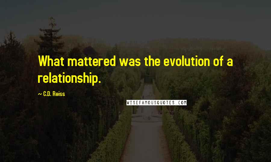 C.D. Reiss Quotes: What mattered was the evolution of a relationship.