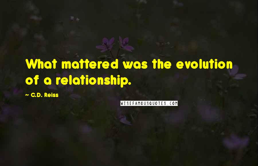 C.D. Reiss Quotes: What mattered was the evolution of a relationship.