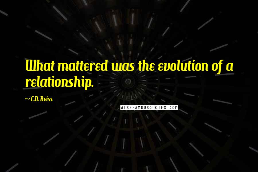C.D. Reiss Quotes: What mattered was the evolution of a relationship.