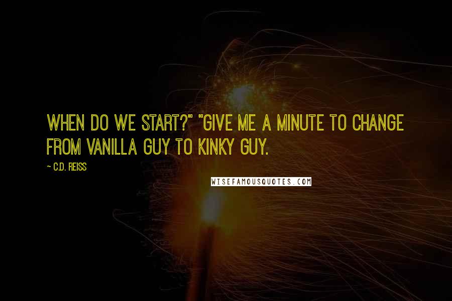 C.D. Reiss Quotes: When do we start?" "Give me a minute to change from vanilla guy to kinky guy.