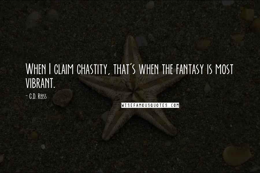 C.D. Reiss Quotes: When I claim chastity, that's when the fantasy is most vibrant.