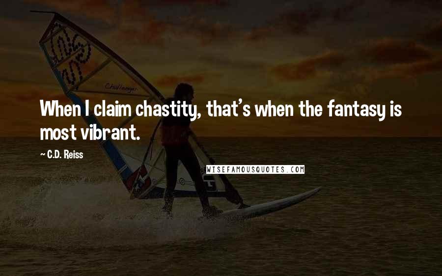 C.D. Reiss Quotes: When I claim chastity, that's when the fantasy is most vibrant.