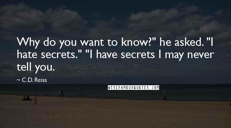 C.D. Reiss Quotes: Why do you want to know?" he asked. "I hate secrets." "I have secrets I may never tell you.