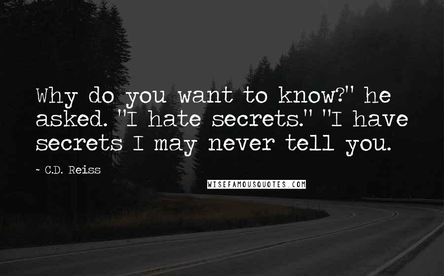 C.D. Reiss Quotes: Why do you want to know?" he asked. "I hate secrets." "I have secrets I may never tell you.