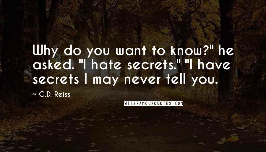 C.D. Reiss Quotes: Why do you want to know?" he asked. "I hate secrets." "I have secrets I may never tell you.