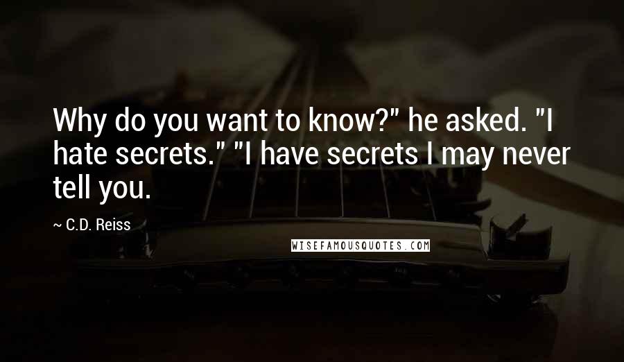 C.D. Reiss Quotes: Why do you want to know?" he asked. "I hate secrets." "I have secrets I may never tell you.