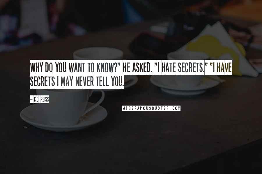 C.D. Reiss Quotes: Why do you want to know?" he asked. "I hate secrets." "I have secrets I may never tell you.