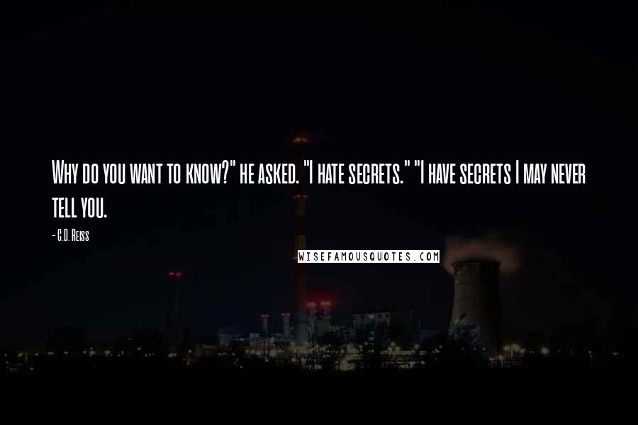 C.D. Reiss Quotes: Why do you want to know?" he asked. "I hate secrets." "I have secrets I may never tell you.