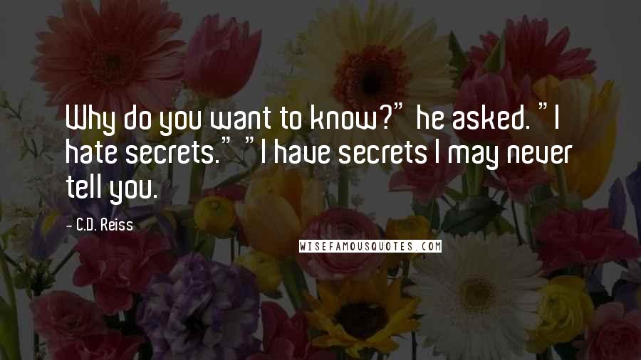 C.D. Reiss Quotes: Why do you want to know?" he asked. "I hate secrets." "I have secrets I may never tell you.