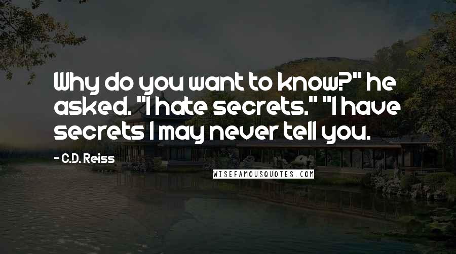 C.D. Reiss Quotes: Why do you want to know?" he asked. "I hate secrets." "I have secrets I may never tell you.