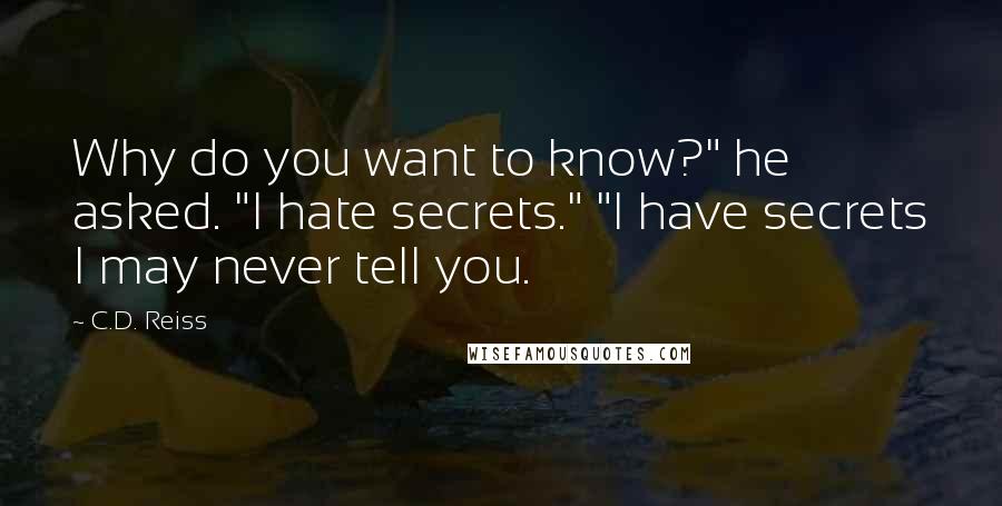 C.D. Reiss Quotes: Why do you want to know?" he asked. "I hate secrets." "I have secrets I may never tell you.