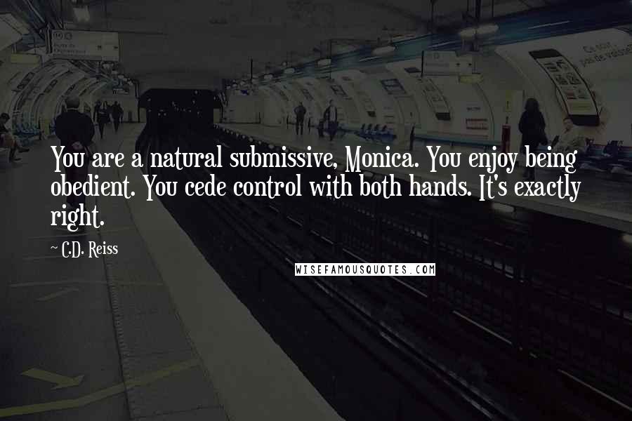 C.D. Reiss Quotes: You are a natural submissive, Monica. You enjoy being obedient. You cede control with both hands. It's exactly right.