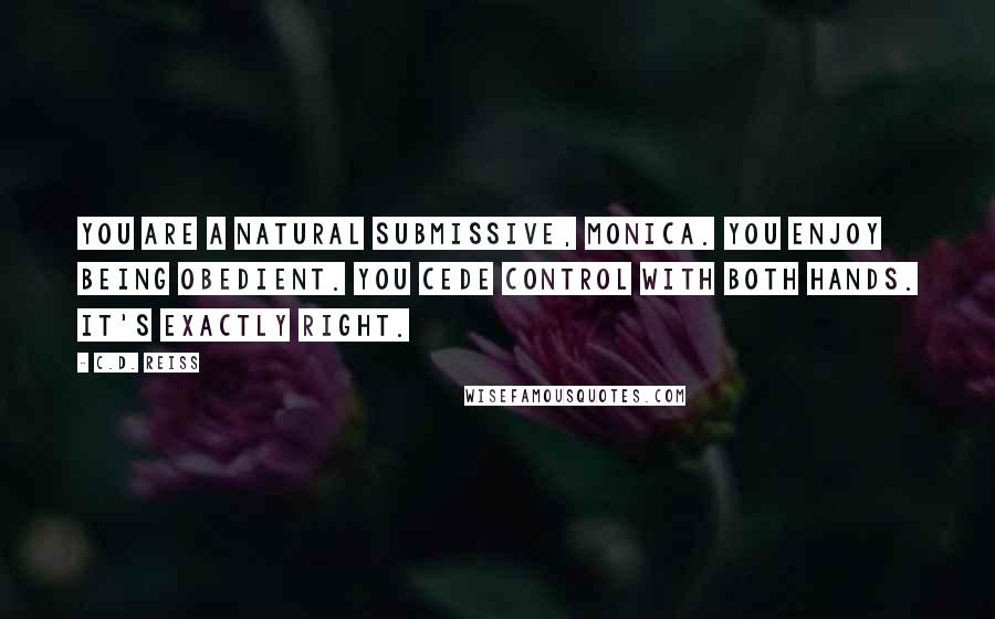 C.D. Reiss Quotes: You are a natural submissive, Monica. You enjoy being obedient. You cede control with both hands. It's exactly right.