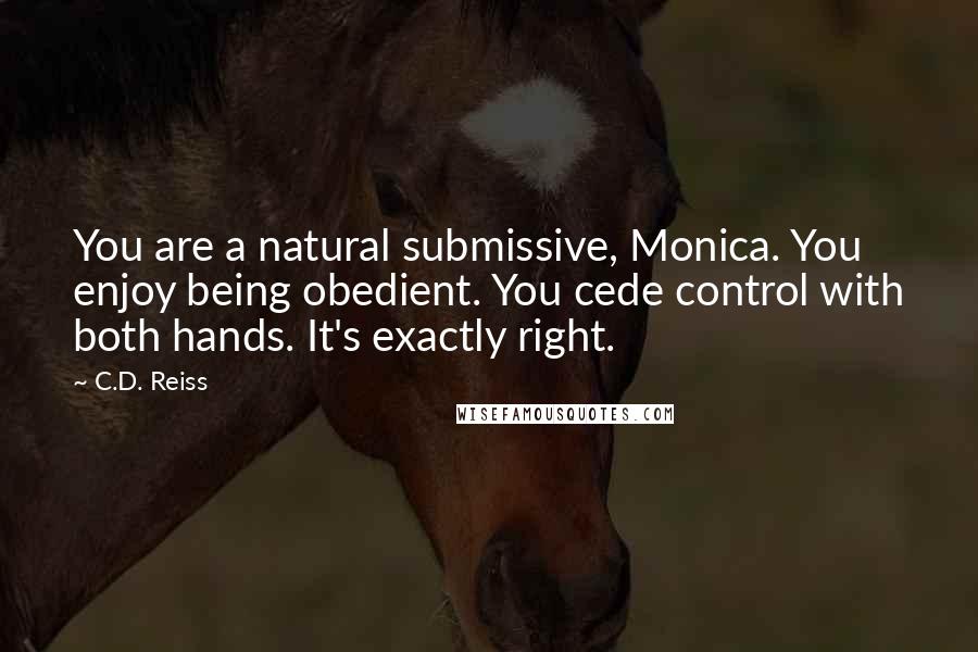 C.D. Reiss Quotes: You are a natural submissive, Monica. You enjoy being obedient. You cede control with both hands. It's exactly right.