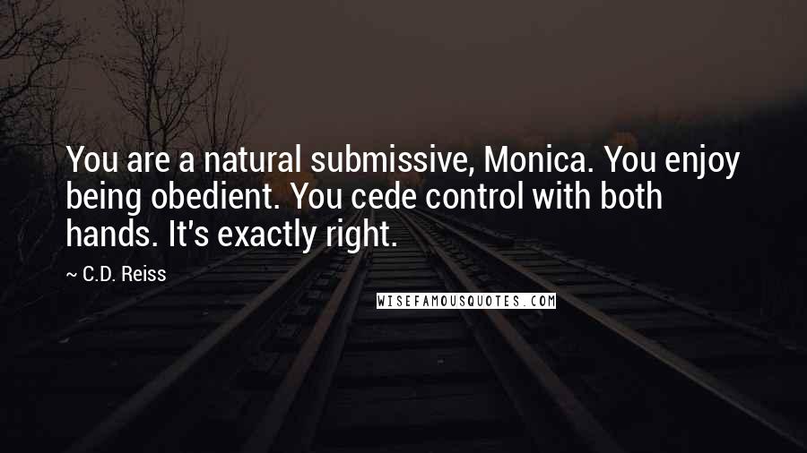 C.D. Reiss Quotes: You are a natural submissive, Monica. You enjoy being obedient. You cede control with both hands. It's exactly right.