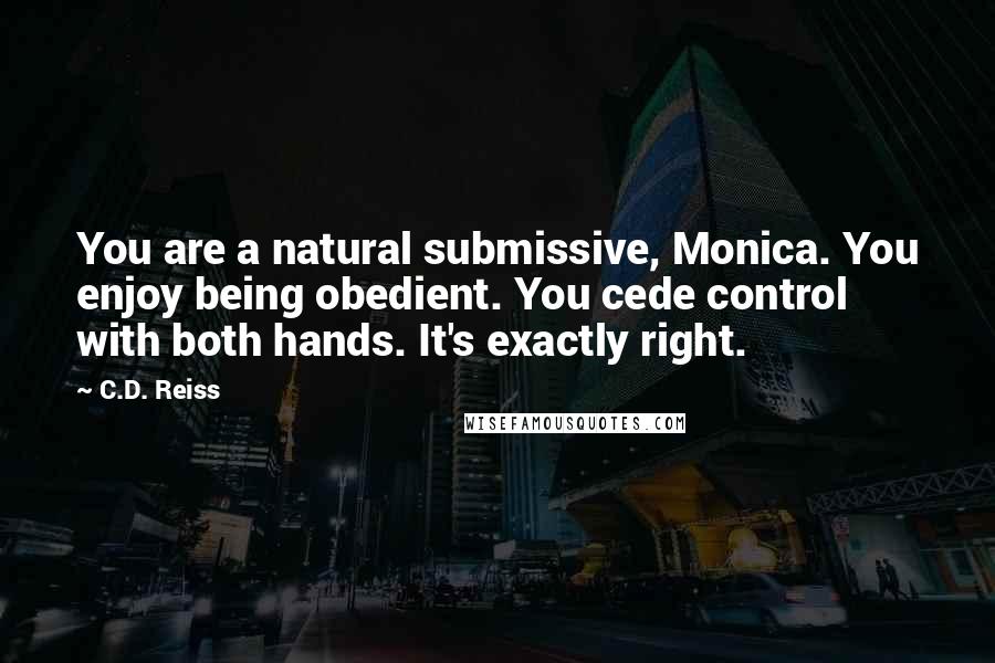 C.D. Reiss Quotes: You are a natural submissive, Monica. You enjoy being obedient. You cede control with both hands. It's exactly right.