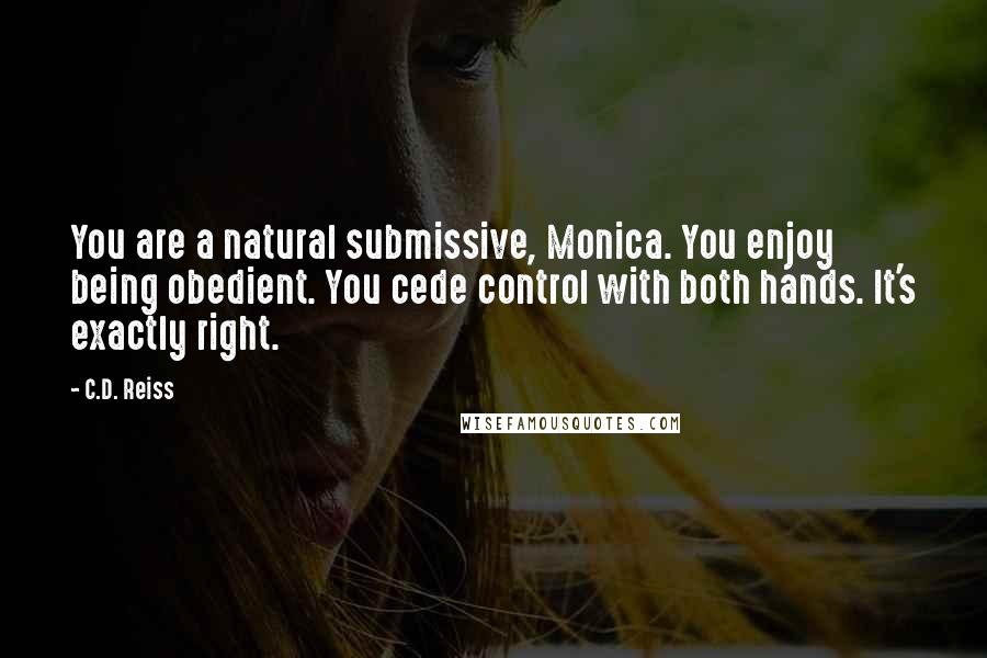 C.D. Reiss Quotes: You are a natural submissive, Monica. You enjoy being obedient. You cede control with both hands. It's exactly right.