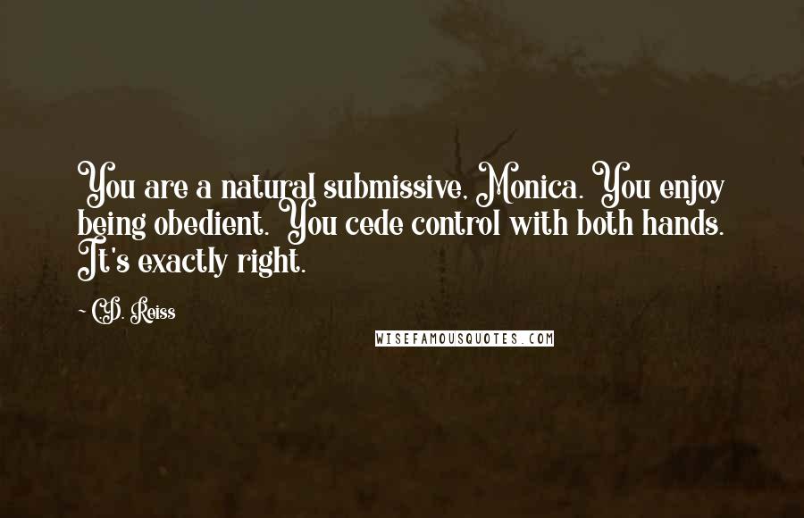 C.D. Reiss Quotes: You are a natural submissive, Monica. You enjoy being obedient. You cede control with both hands. It's exactly right.