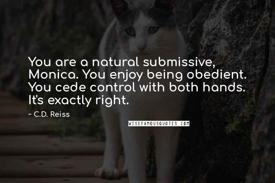 C.D. Reiss Quotes: You are a natural submissive, Monica. You enjoy being obedient. You cede control with both hands. It's exactly right.