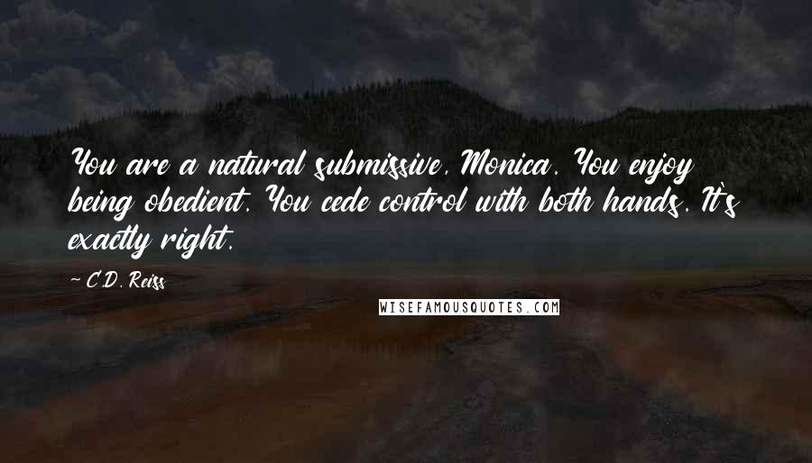 C.D. Reiss Quotes: You are a natural submissive, Monica. You enjoy being obedient. You cede control with both hands. It's exactly right.