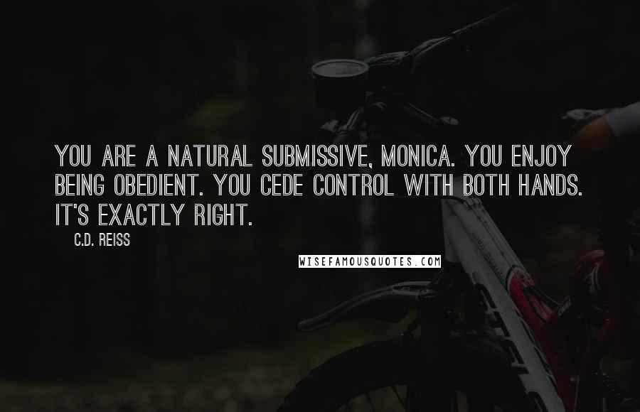 C.D. Reiss Quotes: You are a natural submissive, Monica. You enjoy being obedient. You cede control with both hands. It's exactly right.