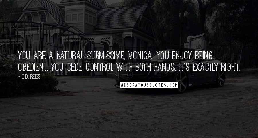 C.D. Reiss Quotes: You are a natural submissive, Monica. You enjoy being obedient. You cede control with both hands. It's exactly right.