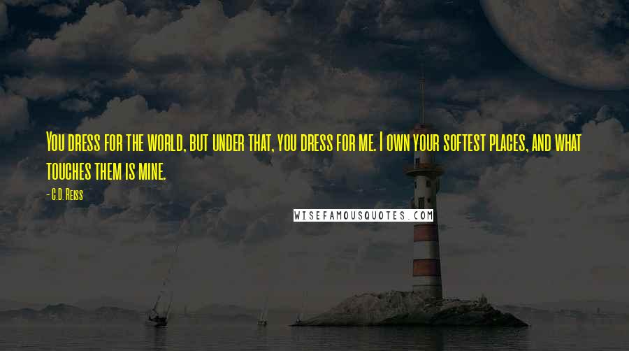 C.D. Reiss Quotes: You dress for the world, but under that, you dress for me. I own your softest places, and what touches them is mine.