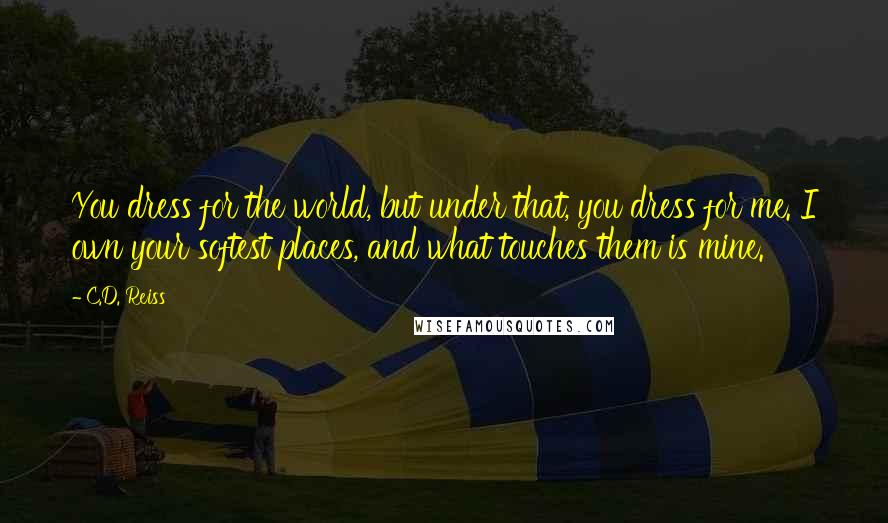 C.D. Reiss Quotes: You dress for the world, but under that, you dress for me. I own your softest places, and what touches them is mine.