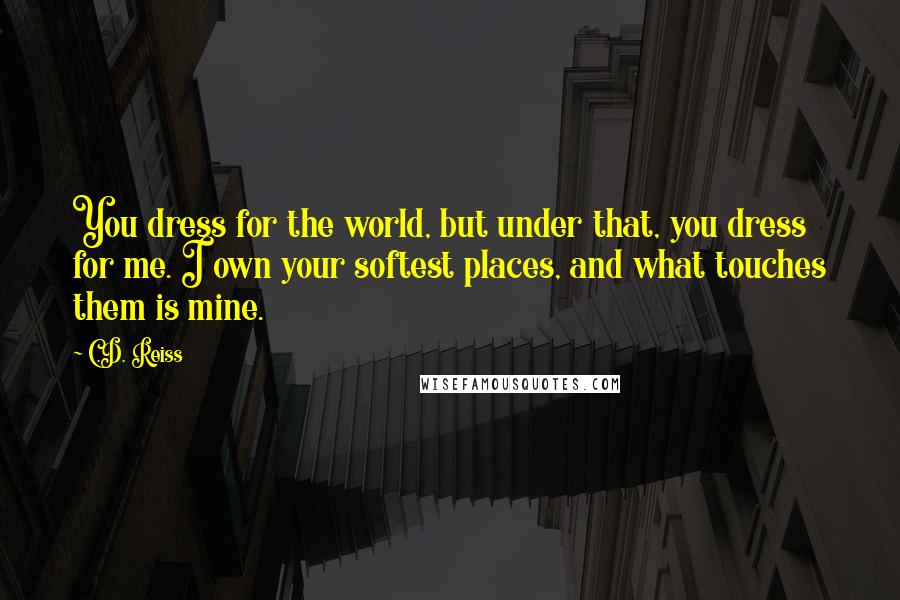 C.D. Reiss Quotes: You dress for the world, but under that, you dress for me. I own your softest places, and what touches them is mine.