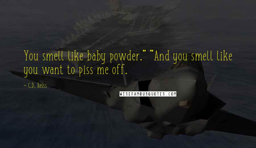 C.D. Reiss Quotes: You smell like baby powder." "And you smell like you want to piss me off.