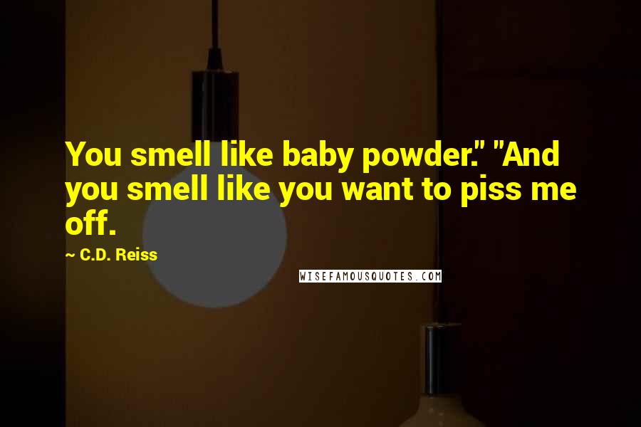 C.D. Reiss Quotes: You smell like baby powder." "And you smell like you want to piss me off.