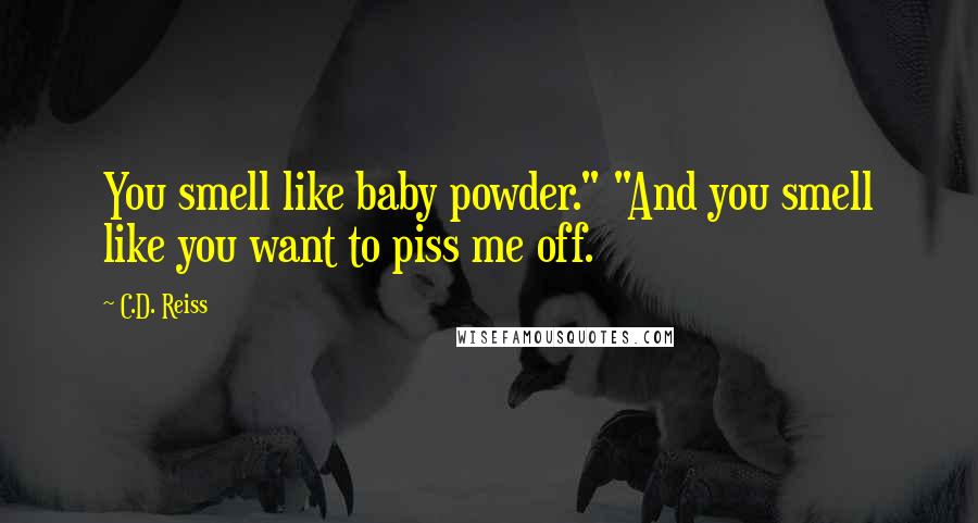 C.D. Reiss Quotes: You smell like baby powder." "And you smell like you want to piss me off.