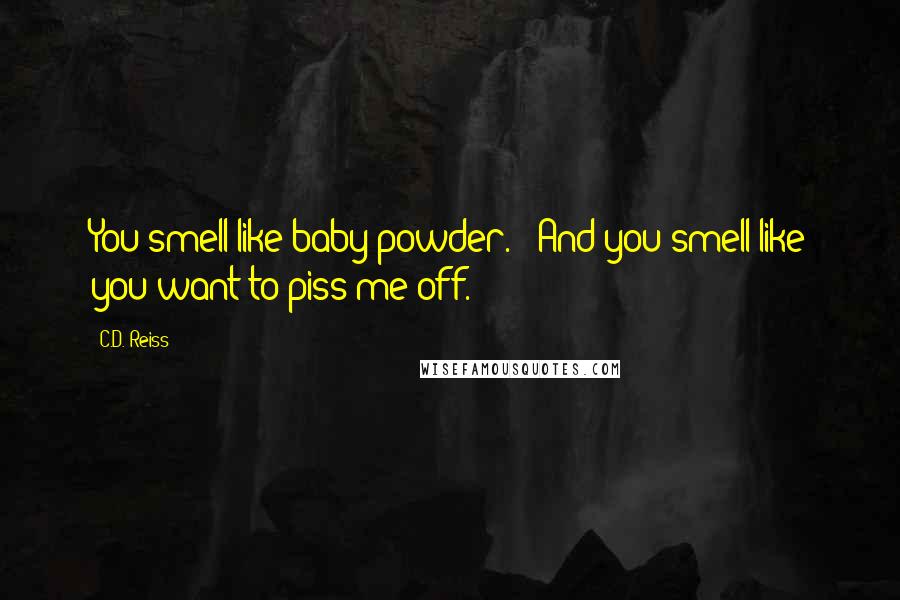 C.D. Reiss Quotes: You smell like baby powder." "And you smell like you want to piss me off.