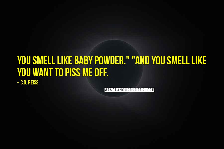 C.D. Reiss Quotes: You smell like baby powder." "And you smell like you want to piss me off.