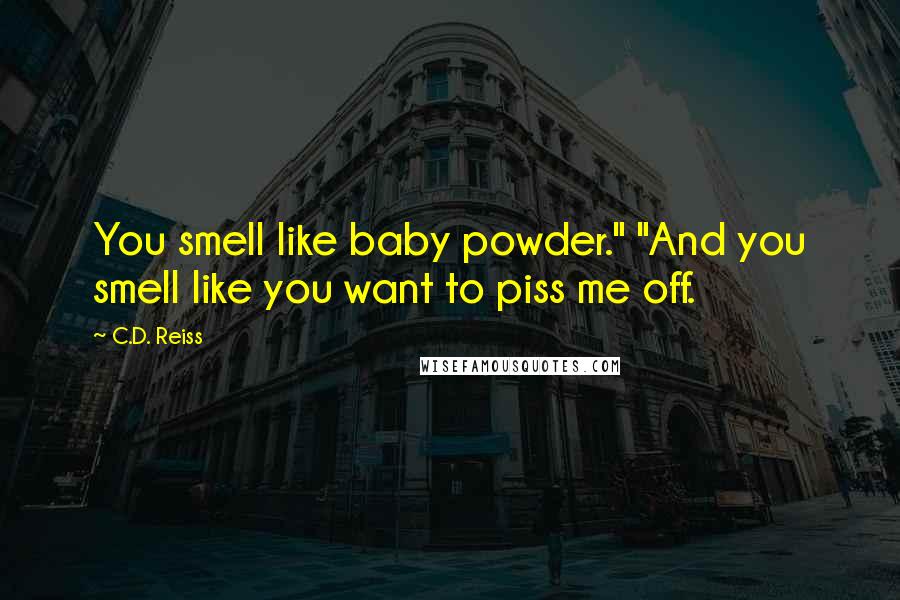 C.D. Reiss Quotes: You smell like baby powder." "And you smell like you want to piss me off.