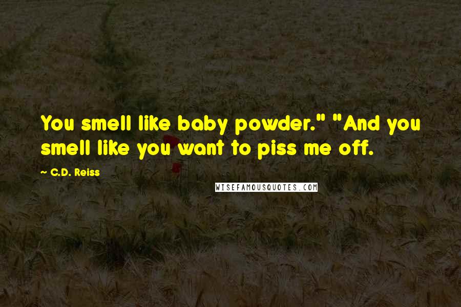 C.D. Reiss Quotes: You smell like baby powder." "And you smell like you want to piss me off.